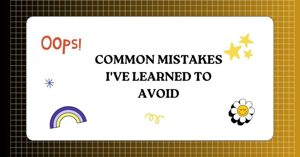 Common Mistakes I've Learned to Avoid