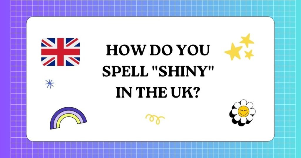How do you Spell shiny in the UK