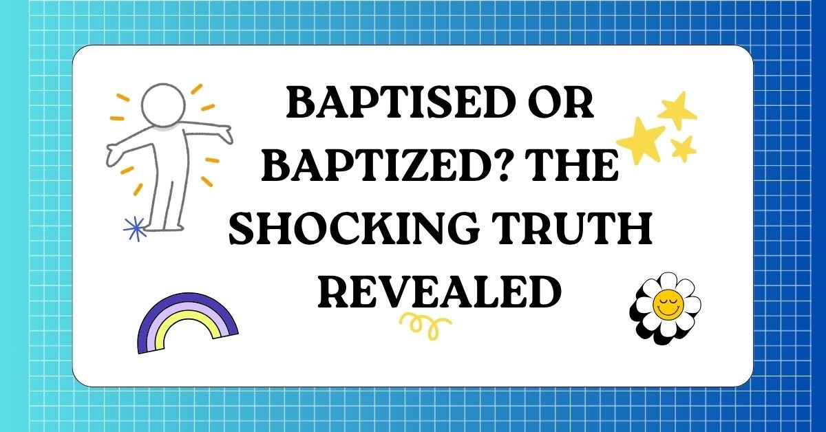 Baptised or Baptized The Shocking Truth Revealed
