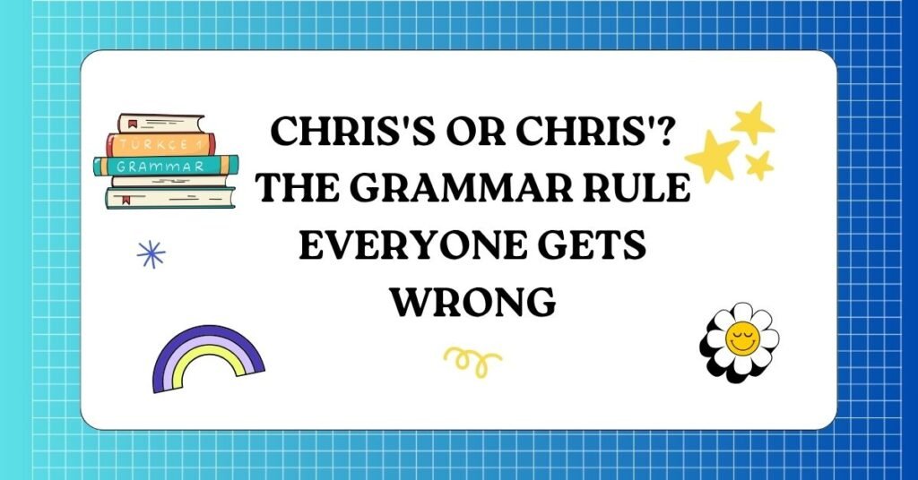 Chris's or Chris'? The Grammar Rule Everyone Gets Wrong