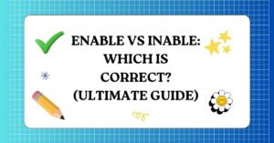Enable vs Inable Which Is Correct (Ultimate Guide)