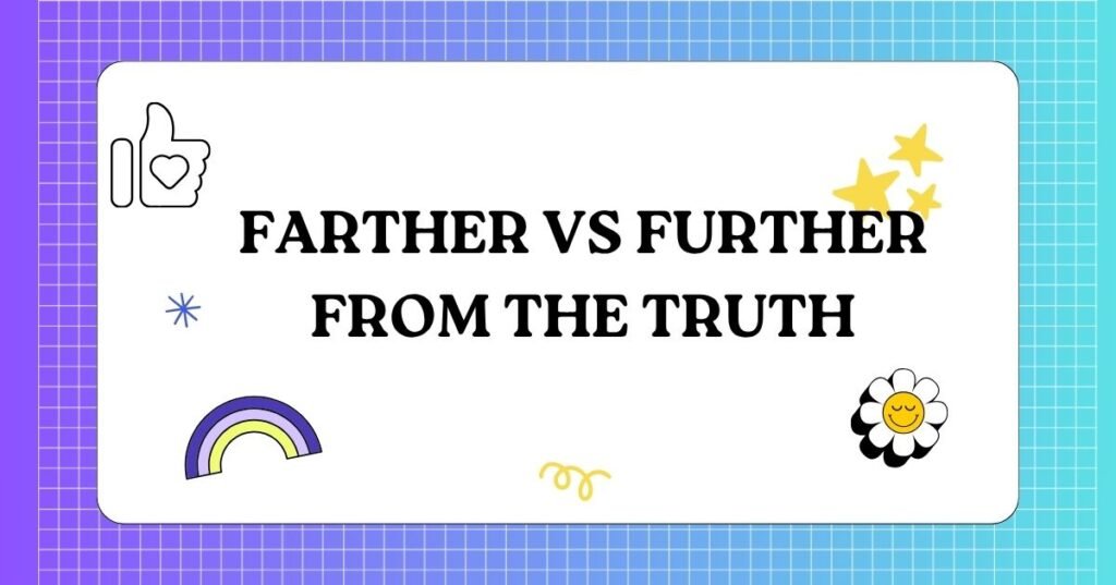 Farther vs Further From the Truth