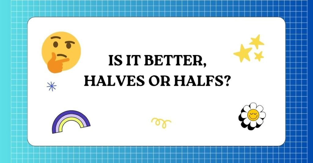 Is It Better, Halves or Halfs