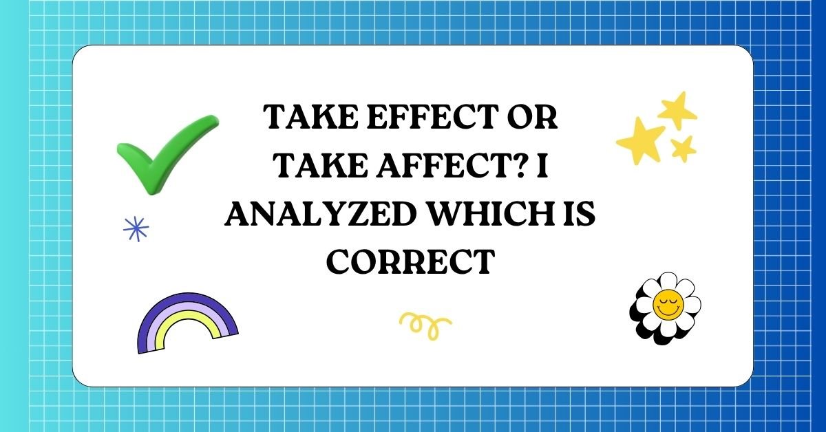 Take Effect or Take Affect I Analyzed Which Is Correct