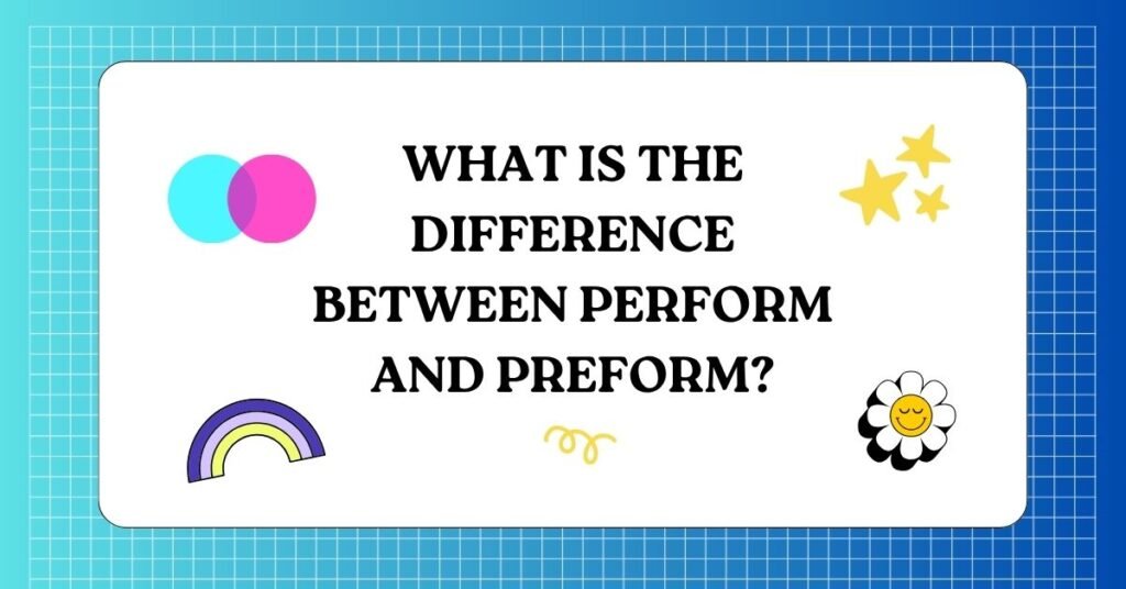 What Is the Difference Between Perform and Preform