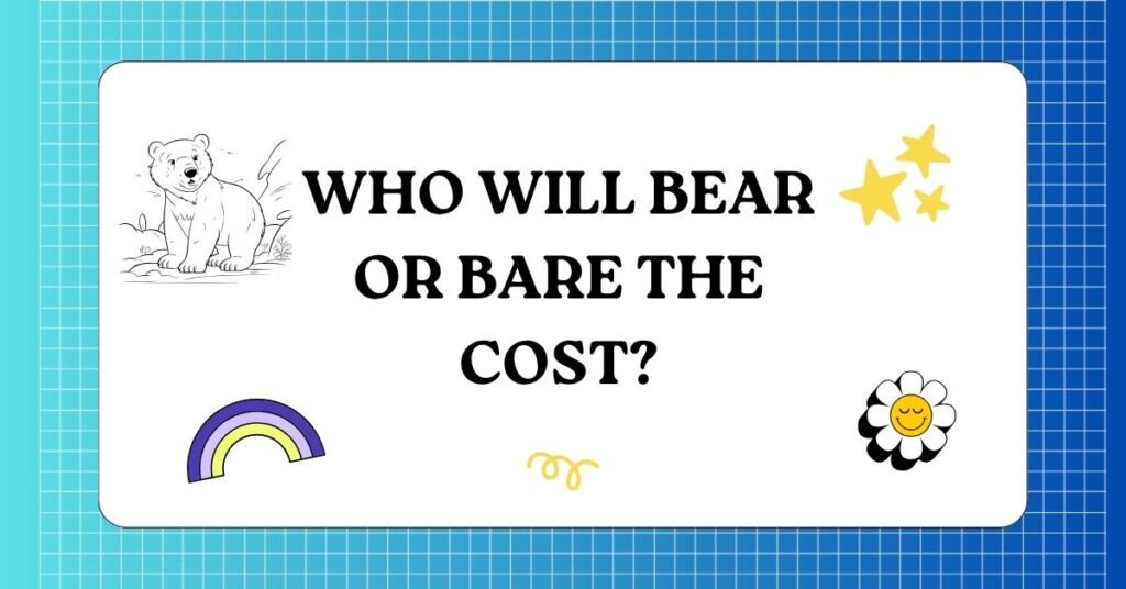 Who will bear or bare the cost