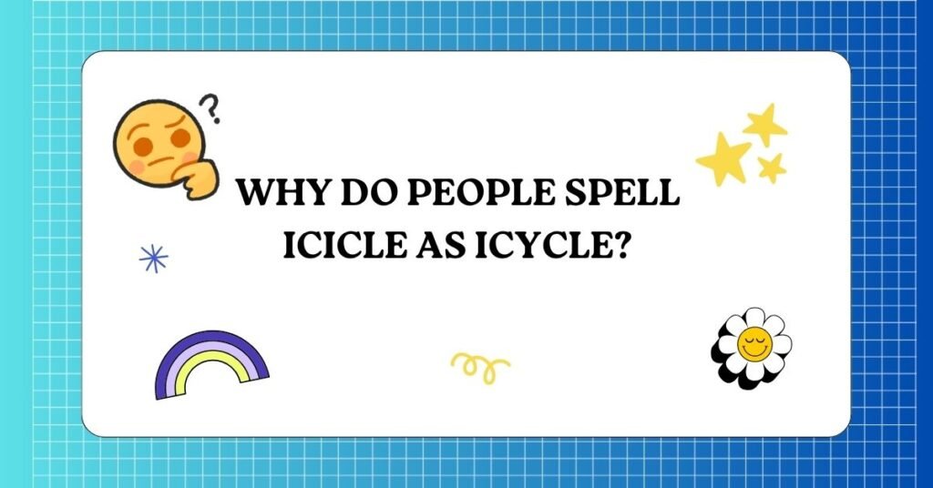 Why Do People Spell Icicle as Icycle