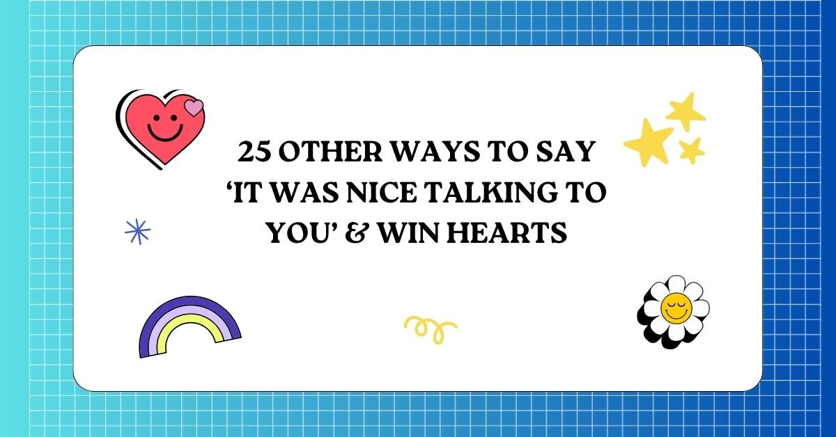 25 Other Ways to Say ‘It Was Nice Talking to You’ & Win Hearts