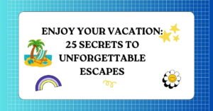 Enjoy Your Vacation 25 Secrets to Unforgettable Escapes