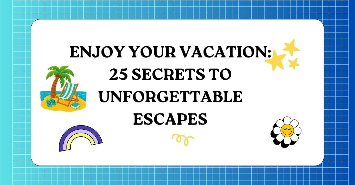 Enjoy Your Vacation 25 Secrets to Unforgettable Escapes