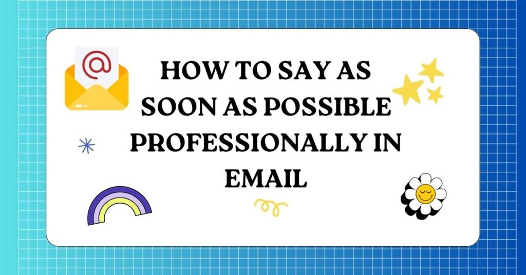 How to Say As Soon As Possible Professionally in Email