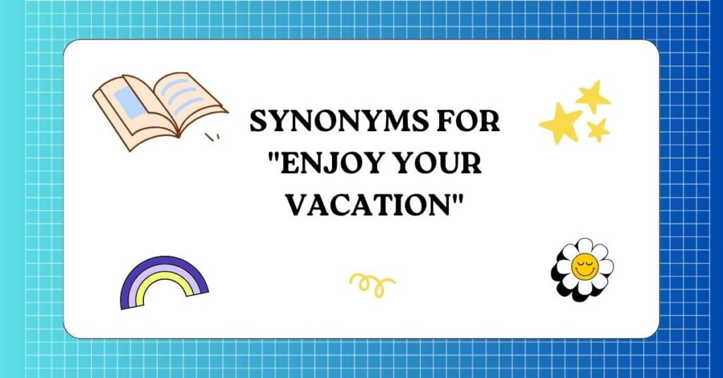 Synonyms for Enjoy Your Vacation 