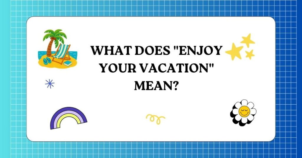 Enjoy Your Vacation